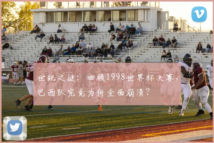 世纪之谜：回顾1998世界杯决赛，巴西队究竟为何全面崩溃？