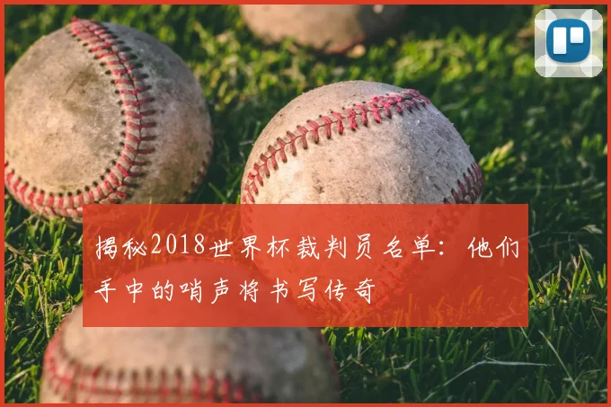 揭秘2018世界杯裁判员名单:他们手中的哨声将书写传奇