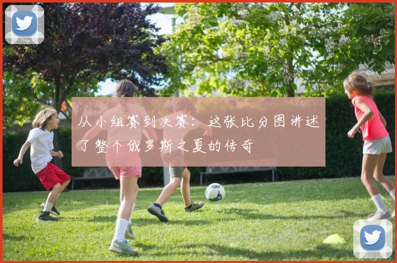 从小组赛到决赛:这张比分图讲述了整个俄罗斯之夏的传奇