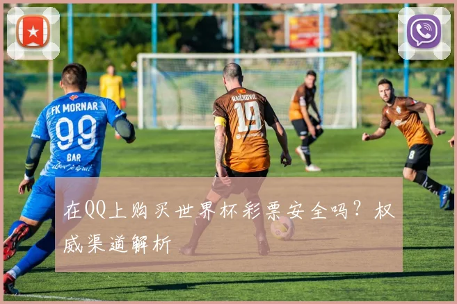 在QQ上购买世界杯彩票安全吗？权威渠道解析