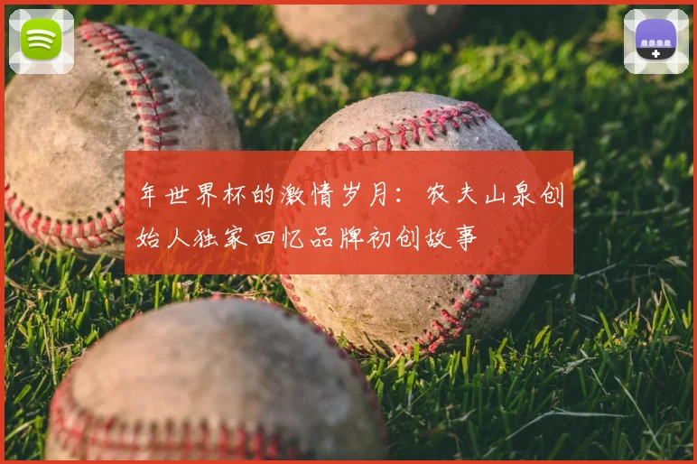 年世界杯的激情岁月:农夫山泉创始人独家回忆品牌初创故事