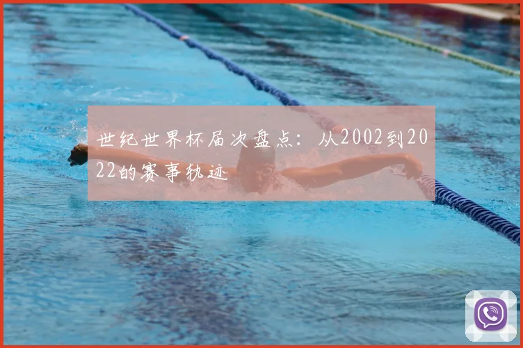 世纪世界杯届次盘点：从2002到2022的赛事轨迹