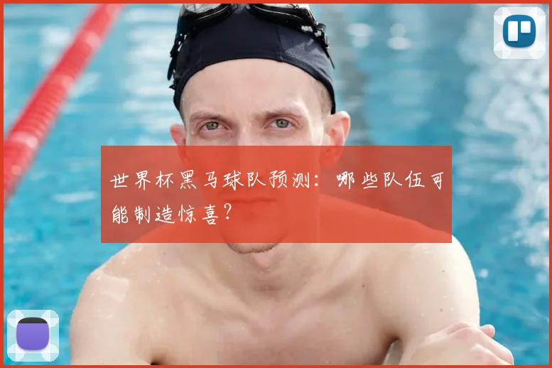 世界杯黑马球队预测：哪些队伍可能制造惊喜？
