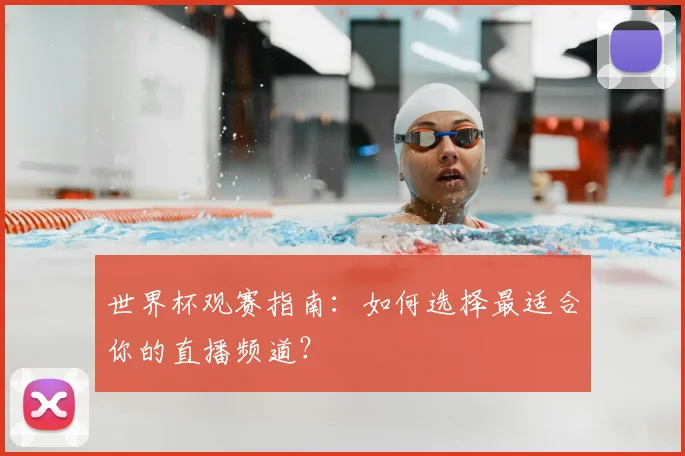世界杯观赛指南：如何选择最适合你的直播频道？