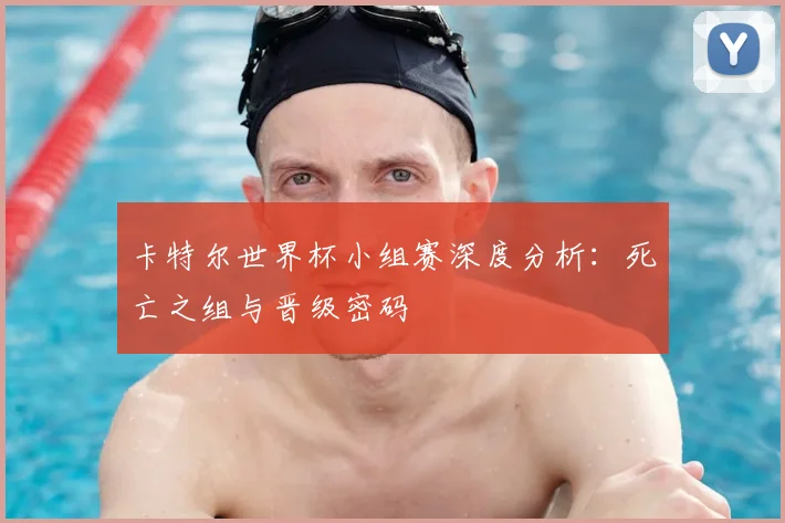 卡特尔世界杯小组赛深度分析：死亡之组与晋级密码