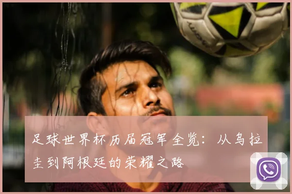 足球世界杯历届冠军全览：从乌拉圭到阿根廷的荣耀之路