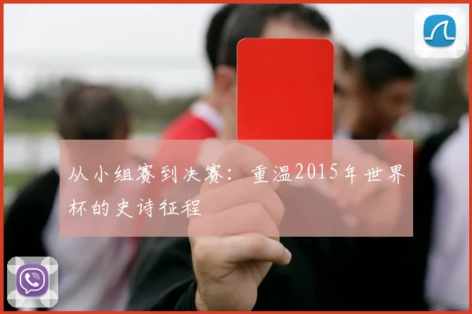 从小组赛到决赛:重温2015年世界杯的史诗征程