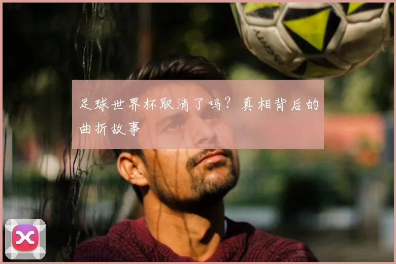 足球世界杯取消了吗？真相背后的曲折故事