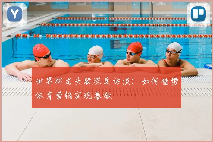 世界杯龙头股深度访谈：如何借势体育营销实现暴涨