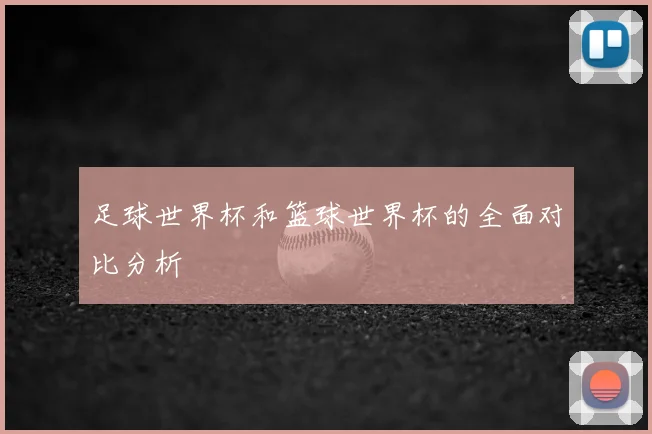 足球世界杯和篮球世界杯的全面对比分析