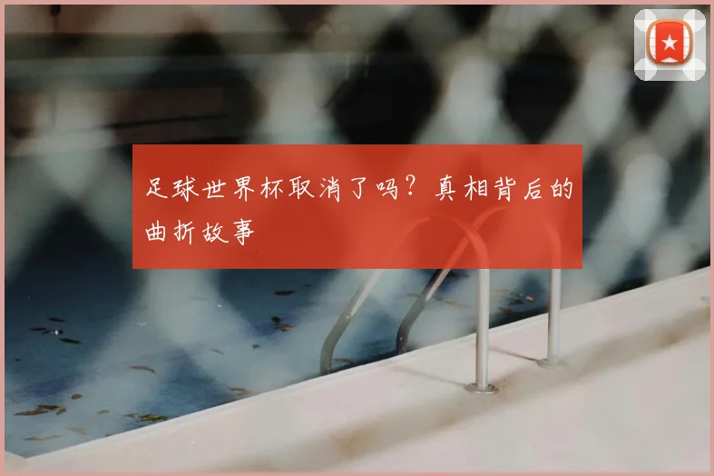 足球世界杯取消了吗？真相背后的曲折故事