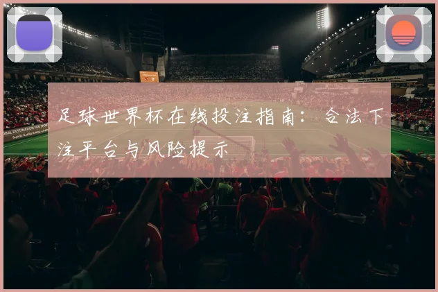 足球世界杯在线投注指南：合法下注平台与风险提示